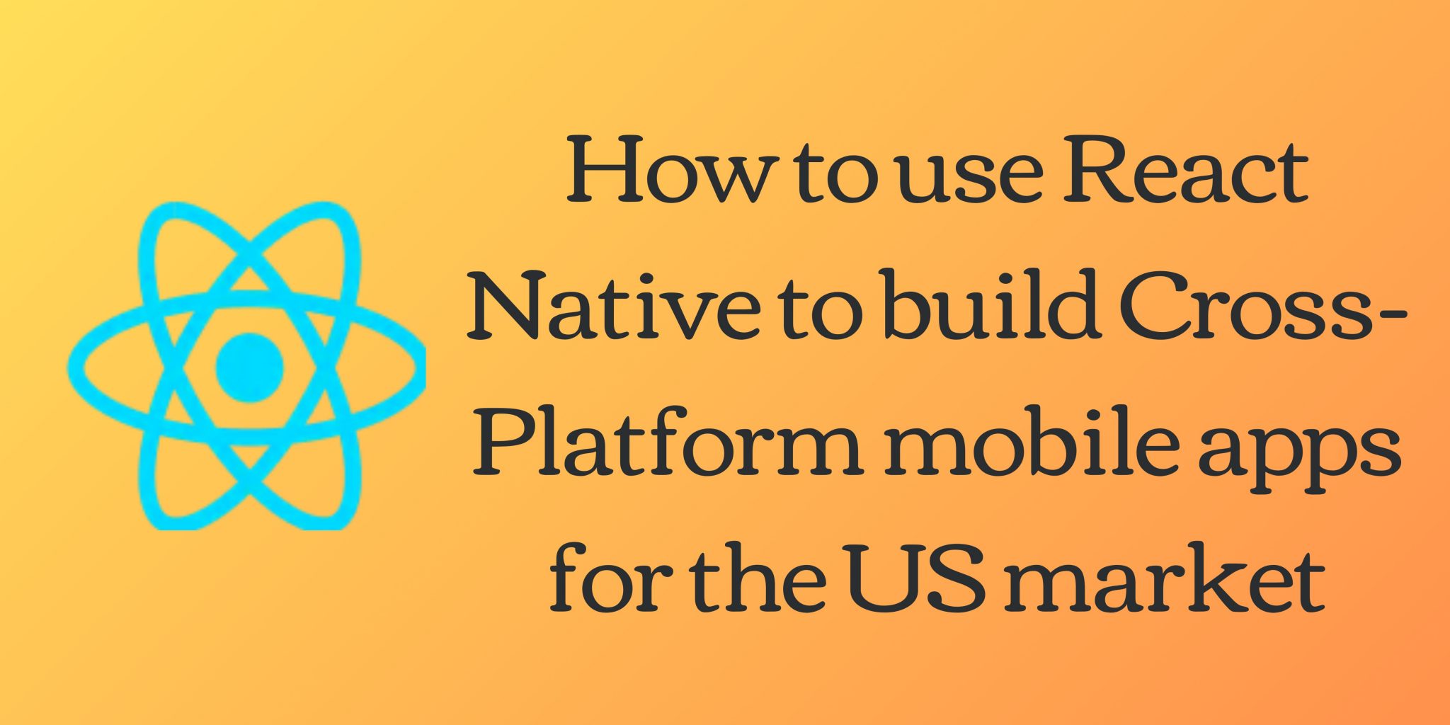 Creating Cross-Platform US Mobile Apps with React Native