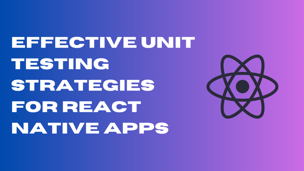 Effective Unit Testing Strategies for React Native Apps