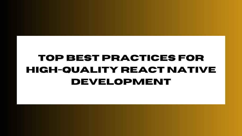 Top Best Practices for High-Quality React Native Development
